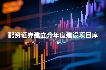 配资证券建立分年度建设项目库